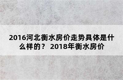 2016河北衡水房价走势具体是什么样的？ 2018年衡水房价